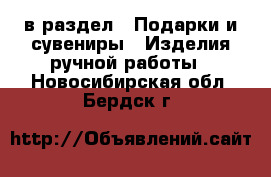  в раздел : Подарки и сувениры » Изделия ручной работы . Новосибирская обл.,Бердск г.